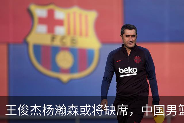 王俊杰杨瀚森或将缺席，中国男篮出线告急，郭士强手里还有牌吗